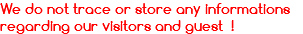 We do not trace or store any informations regarding our visitors and guest !