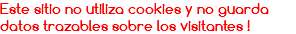 Este sitio no utiliza cookies y no guarda datos trazables sobre los visitantes !
